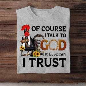 Of Course I Talk To God Who Else Can I Trust T shirt