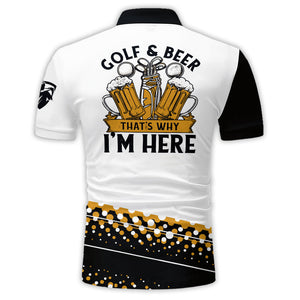 Golf & Beer That's Why I'm Here - Personalized Man Golf Polo Shirt Gift For Him